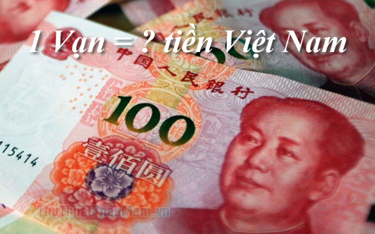 1 Vạn là bao nhiêu tiền Việt Nam? 2 Vạn, 3 Vạn, 5 Vạn, 10 Vạn, 100 Vạn, 1000 Vạn bằng bao nhiêu tiền?