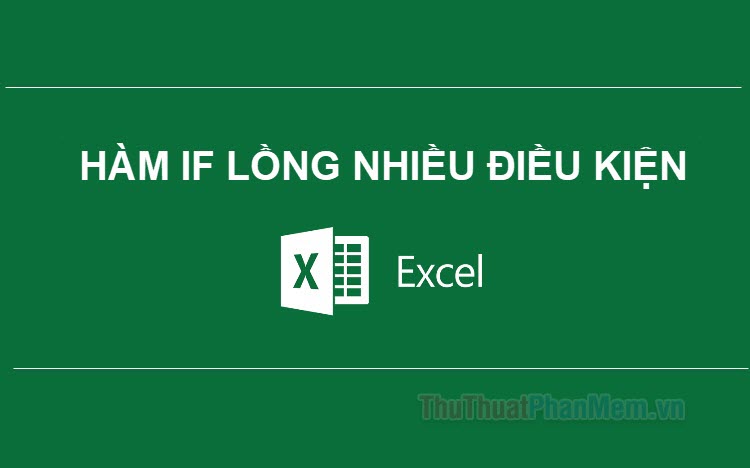 Cách sử dụng hàm IF lồng nhiều điều kiện & ví dụ minh họa trong Excel