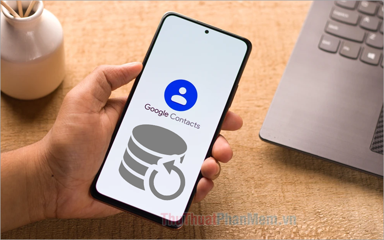 Cách sao lưu, khôi phục danh bạ Google dễ dàng